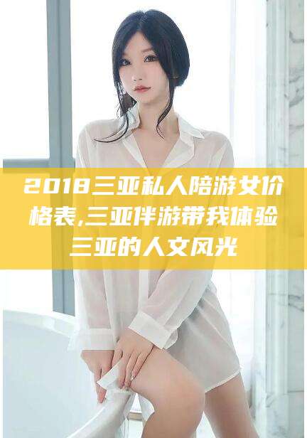 阳春2018三亚私人陪游女价格表,三亚伴游带我体验三亚的人文风光
