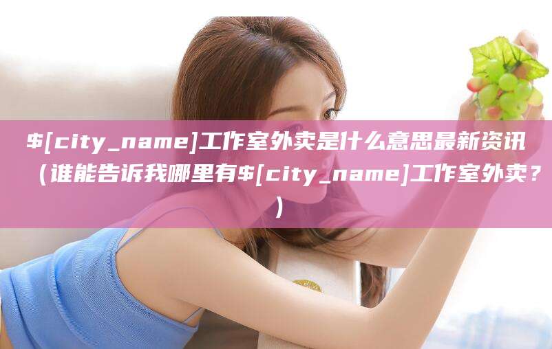 阳春工作室外卖是什么意思最新资讯(谁能告诉我哪里有阳春工作室外卖?)