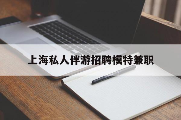 阳春关于上海私人伴游招聘模特兼职的信息
